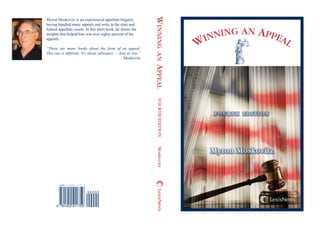 WINNING AN APPEAL
F O U R T H E D I T I O N
WINNINGANAPPEALFOURTHEDITIONMoskovitz
Myron Moskovitz is an experienced appellate litigator,
having handled many appeals and writs in the state and
federal appellate courts. In this short book, he shares the
insights that helped him win over eighty percent of his
appeals.
“There are many books about the form of an appeal.
This one is different. It’s about substance — how to win.”
– Moskovitz
Myron Moskovitz
 