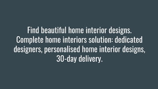 Find beautiful home interior designs.
Complete home interiors solution: dedicated
designers, personalised home interior designs,
30-day delivery.
 