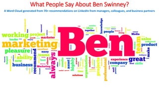 What People Say About Ben Swinney?
A Word Cloud generated from 70+ recommendations on LinkedIn from managers, colleagues, and business partners
 