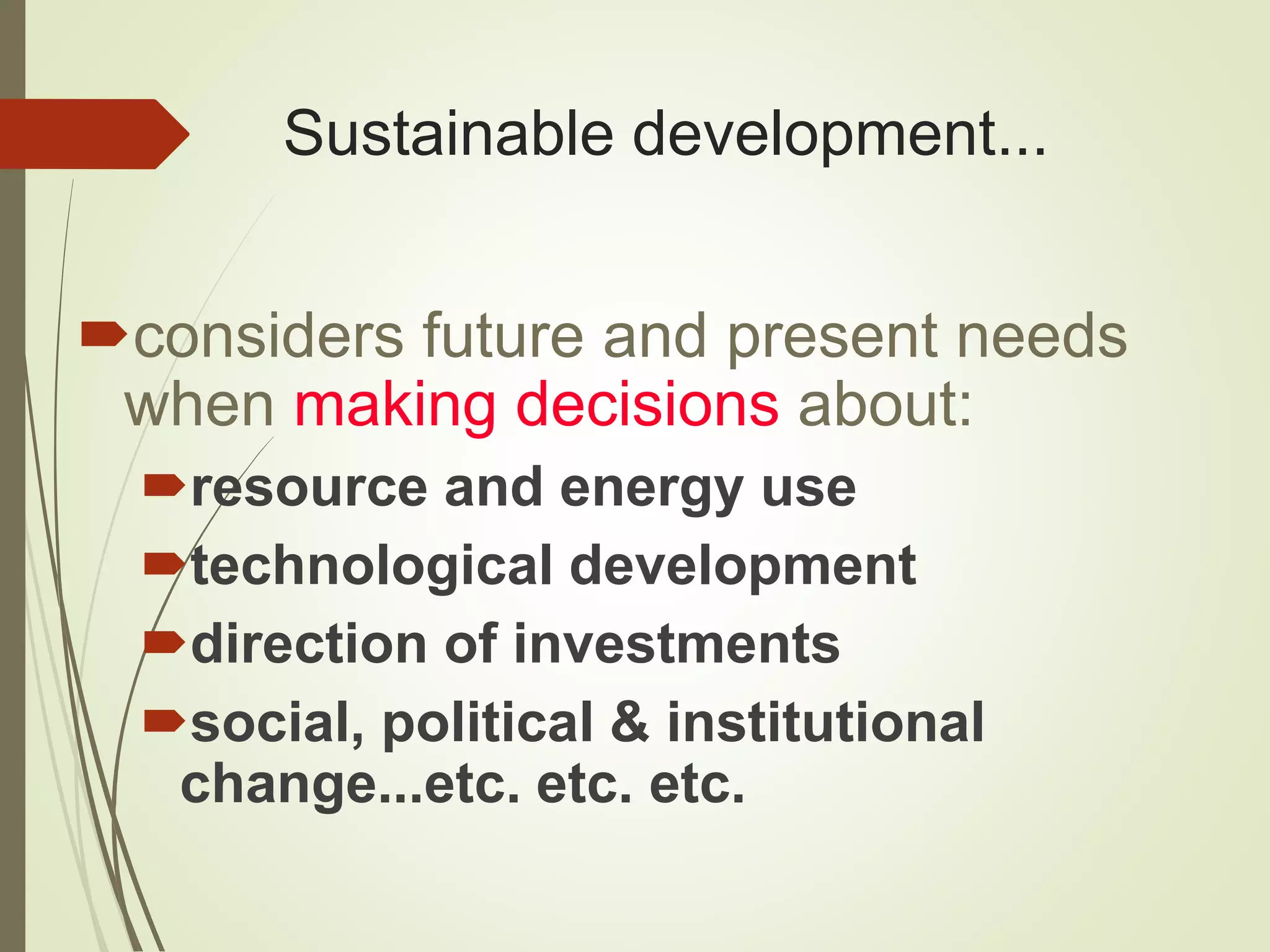 Sustainable development...
considers future and present needs
when making decisions about:
resource and energy use
technological development
direction of investments
social, political & institutional
change...etc. etc. etc.
 