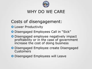 WHY DO WE CARE
Costs of disengagement:
 Lower Productivity
 Disengaged Employees Call in “Sick”
 Disengaged employee...