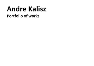 Andre Kalisz
Portfolio of works
 