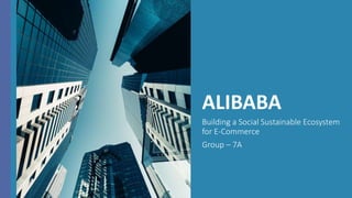 ALIBABA
Building a Social Sustainable Ecosystem
for E-Commerce
Group – 7A
 