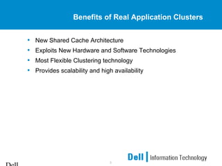 3
Benefits of Real Application Clusters
• New Shared Cache Architecture
• Exploits New Hardware and Software Technologies
• Most Flexible Clustering technology
• Provides scalability and high availability
 