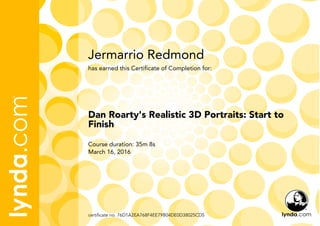 Jermarrio Redmond
Course duration: 35m 8s
March 16, 2016
certificate no. 76D1A2EA768F4EE79B04DE0D38025CD5
Dan Roarty's Realistic 3D Portraits: Start to
Finish
has earned this Certificate of Completion for:
 