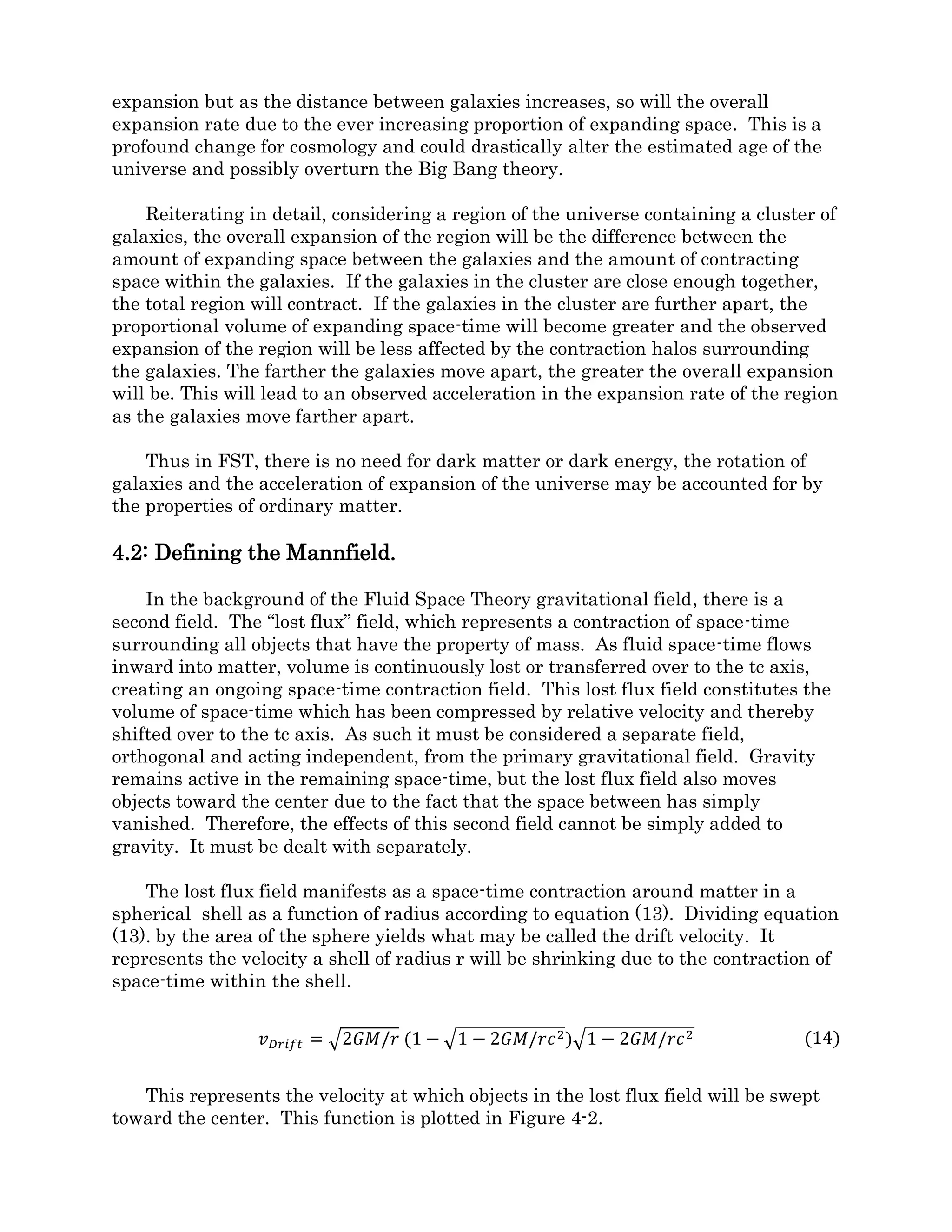 ∀′̇ 𝑐𝑜𝑚𝑝𝑟𝑒𝑠𝑠𝑒𝑑 = 𝑙𝐴/𝑡′ = 4𝜋𝑟2
�2𝐺𝑀/𝑟 �1 − �1 −
2𝐺𝑀
𝑟𝑐2
��1 − 2𝐺𝑀/𝑟𝑐2
(13)
Figure 3-5 is a plot of this function and what it shows is a bit surprising. The
compression rate is zero at r min where space becomes infinitely compressed and no
further compression is possible, as expected. However the function has a form similar to
Flamm’s Paraboloid and increases continuously with the radius. This means that while
the effects of relativity diminish with distance, due to the large volumes involved at very
large distances, there is a significant, and ever increasing spatial contraction (or
expansion) effect surrounding a body of normal matter.
Figure 3-5
We now have all the tools needed to show how inflow fields of space-time create
particles, gravity, and explain the large scale motions of galaxies and the expanding
universe.
 