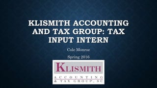 KLISMITH ACCOUNTING
AND TAX GROUP: TAX
INPUT INTERN
Cole Monroe
Spring 2016
 