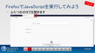 FirefoxでJavaScriptを実行してみよう 
• ふたつめのタブを開きます 
Try it!
1 2 3 4 5 6 7 8 9 10 11 12
 