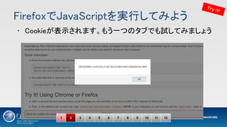 FirefoxでJavaScriptを実行してみよう 
• Cookieが表示されます。もう一つのタブでも試してみましょう 
Try it!
1 2 3 4 5 6 7 8 9 10 11 12
 