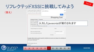 リフレクテッドXSSに挑戦してみよう 
Try it!
1 2 3 4 5 6 7 8 9 10 11 12
入力したjavascriptが実行されます 
（答え） 
 