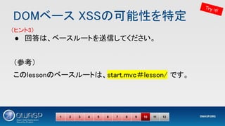 DOMベース XSSの可能性を特定 
● 回答は、ベースルートを送信してください。 
1 2 3 4 5 6 7 8 9 10 11 12
Try it!
（ヒント3） 
（参考） 
このlessonのベースルートは、start.mvc＃lesson/ です。 
 