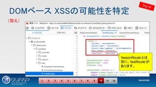 DOMベース XSSの可能性を特定 
1 2 3 4 5 6 7 8 9 10 11 12
Try it!
（答え） 
‘lessonRoute’とは
別に、’testRoute’が
あります。
 