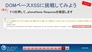 DOMベースXSSに挑戦してみよう 
Try it!
1 2 3 4 5 6 7 8 9 10 11 12
• F12を押して、phoneHome Responseを確認します 
（答え） 
 