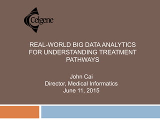 REAL-WORLD BIG DATA ANALYTICS
FOR UNDERSTANDING TREATMENT
PATHWAYS
John Cai
Director, Medical Informatics
June 11, 2015
 