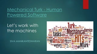 Mechanical Turk - Human
Powered Software
Let’s work with
the machines
SIVA MANIKANTESWARAN
 
