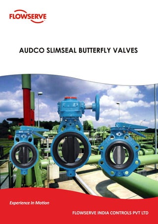 AUDCO SLIMSEAL BUTTERFLY VALVES
Experience In Motion
FLOWSERVE INDIA CONTROLS PVT LTD
 