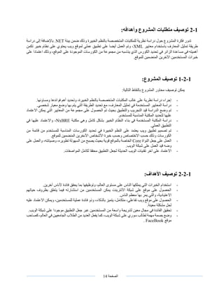 ‫الصفحة‬14
1-2:‫وأهدافه‬ ‫المشروع‬ ‫متطلبات‬ ‫توصيف‬
‫ضمن‬ ‫وذلك‬ ‫الخبيرة‬ ‫بالنظم‬ ‫المتخصصة‬ ‫للمكتبات‬ ‫نظرية‬ ‫دراسة‬ ‫حول‬ ‫المشروع‬ ‫فكرة‬ ‫تدور‬‫بيئة‬.NET‫دراسة‬ ‫إلى‬ ‫باإلضافة‬
‫معايير‬ ‫باستخدام‬ ‫المعارف‬ ‫تمثيل‬ ‫طريقة‬XML،‫وتم‬‫تكمن‬ ‫خبير‬ ‫نظام‬ ‫على‬ ‫يحتوي‬ ‫ويب‬ ‫لموقع‬ ‫عملي‬ ‫تطبيق‬ ‫على‬ ‫أيضا‬ ‫العمل‬
‫على‬ ‫اعتمادا‬ ‫وذلك‬ ،‫الموقع‬ ‫على‬ ‫الموجودة‬ ‫الكورسات‬ ‫من‬ ‫مجموعة‬ ‫من‬ ‫يناسبه‬ ‫الذي‬ ‫الكورس‬ ‫تحديد‬ ‫في‬ ‫الزائر‬ ‫مساعدة‬ ‫في‬ ‫أهميته‬
.‫للموقع‬ ‫المنضمين‬ ‫اآلخرين‬ ‫المستخدمين‬ ‫خبرات‬
1-2-1:‫المشروع‬ ‫توصيف‬
‫محاور‬ ‫توصيف‬ ‫يمكن‬:‫التالية‬ ‫بالنقاط‬ ‫المشروع‬
-.‫ومساوئها‬ ‫فوائدها‬ ‫أهم‬ ‫وتحديد‬ ،‫الخبيرة‬ ‫بالنظم‬ ‫المتخصصة‬ ‫المكتبات‬ ‫غالب‬ ‫على‬ ‫نظرية‬ ‫دراسة‬ ‫إجراء‬
-.‫شخصي‬ ‫معيار‬ ‫وضع‬ ‫بها‬ ‫يتم‬ ‫التي‬ ‫الطريقة‬ ‫تحديد‬ ‫مع‬ ،‫المعارف‬ ‫تمثيل‬ ‫في‬ ‫المستخدمة‬ ‫المعايير‬ ‫دراسة‬
-‫ع‬ ‫الحصول‬ ‫تم‬ ‫بحيث‬ ‫والتطبيق‬ ‫التجريب‬ ‫قيد‬ ‫الدراسة‬ ‫وضع‬ ‫تم‬‫االعتماد‬ ‫يمكن‬ ‫التي‬ ‫المعايير‬ ‫من‬ ‫مجموعة‬ ‫لى‬
.‫للمستخدم‬ ‫المناسبة‬ ‫المكتبة‬ ‫لتحديد‬ ‫عليها‬
-‫مكتبة‬ ‫وهي‬ ‫كامل‬ ‫بشكل‬ ‫الخبير‬ ‫النظام‬ ‫بناء‬ ‫في‬ ‫المستخدمة‬ ‫المكتبة‬ ‫دراسة‬NxBRE‫في‬ ‫عليها‬ ‫واالعتماد‬ ،
.‫العملي‬ ‫التطبيق‬
-‫المناس‬ ‫الكورسات‬ ‫تحديد‬ ‫في‬ ‫الخبيرة‬ ‫النظم‬ ‫على‬ ‫يعتمد‬ ‫ويب‬ ‫تطبيق‬ ‫تصميم‬ ‫تم‬‫من‬ ‫قائمة‬ ‫من‬ ‫للمستخدم‬ ‫بة‬
.‫للموقع‬ ‫المنضمين‬ ‫األىخرين‬ ‫األشخاص‬ ‫خبرة‬ ‫وحسب‬ ‫االختصاص‬ ‫حسب‬ ‫وذلك‬ ‫الكورسات‬
-‫النواة‬ ‫جعل‬ ‫على‬ ‫العمل‬Core‫على‬ ‫والعمل‬ ،‫وصيانته‬ ،‫تطويره‬ ‫السهولة‬ ‫من‬ ‫يصبح‬ ‫بحيث‬ ‫قوية‬ ‫بالموقع‬ ‫الخاصة‬
.‫الويب‬ ‫شبكة‬ ‫على‬ ‫العمل‬ ‫قيد‬ ‫وضه‬
-‫الحديث‬ ‫الويب‬ ‫تقنيات‬ ‫آخر‬ ‫على‬ ‫االعتماد‬.‫المواصفات‬ ‫لكامل‬ ‫محققا‬ ‫التطبيق‬ ‫لجعل‬ ‫ة‬
1-2-2:‫األهداف‬ ‫توصيف‬
-.‫آخرين‬ ‫ألناس‬ ‫فائدة‬ ‫يحقق‬ ‫بما‬ ‫وتوظيفها‬ ،‫العالم‬ ‫مستوى‬ ‫على‬ ‫الناس‬ ‫يملكها‬ ‫التي‬ ‫الخبرات‬ ‫استخدام‬
-‫حياتهم‬ ‫بظروف‬ ‫يتعلق‬ ‫فيما‬ ‫استشارته‬ ‫من‬ ‫المستخدمين‬ ‫يمكن‬ ‫األنترينت‬ ‫شبكة‬ ‫على‬ ‫موقع‬ ‫على‬ ‫الحصول‬
‫والتي‬ ،‫االعتيادية‬.‫الناس‬ ‫معظم‬ ‫بها‬ ‫يمر‬
-‫عليه‬ ‫االعتماد‬ ‫ويمكن‬ ،‫للمستخدمين‬ ‫عملية‬ ‫فائدة‬ ‫وذو‬ ،‫بالذكاء‬ ‫يتميز‬ ،‫متكامل‬ ،‫تفاعلي‬ ‫ويب‬ ‫موقع‬ ‫على‬ ‫الحصول‬
.‫معينة‬ ‫مشكلة‬ ‫لحل‬
-.‫الويب‬ ‫شبكة‬ ‫على‬ ‫موجودا‬ ‫التطبيق‬ ‫جعل‬ ‫عبر‬ ‫المستخدمين‬ ‫من‬ ‫واسعة‬ ‫لشريحة‬ ‫معين‬ ‫مجال‬ ‫في‬ ‫الفائدة‬ ‫تحقيق‬
-‫عل‬ ‫سوري‬ ‫لطالب‬ ‫مهمة‬ ‫بصمة‬ ‫وضع‬‫كصاحب‬ ،‫العالم‬ ‫في‬ ‫الجامعيين‬ ‫الطالب‬ ‫من‬ ‫العديد‬ ‫يفعل‬ ‫كما‬ ،‫الويب‬ ‫شبكة‬ ‫ى‬
‫موقع‬FaceBook.
 