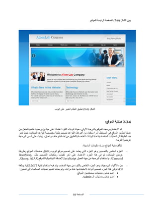 ‫الصفحة‬86
‫يب‬( ‫الشكل‬ ‫ين‬6-7.‫للموقع‬ ‫الرئيسة‬ ‫الصفحة‬ )
( ‫الشكل‬6-8)‫على‬ ‫الخبير‬ ‫النظام‬ ‫تطبيق‬‫الويب‬
6-3-2‫هيكلية‬‫الموقع‬:
‫االهتمام‬ ‫تم‬‫من‬ ‫تجعل‬ ‫عالمية‬ ‫برمجية‬ ‫مبادئ‬ ‫على‬ ‫اعتمادا‬ ‫الكود‬ ‫بناء‬ ‫تم‬ ‫حيث‬ ،‫األولى‬ ‫بالدرجة‬ ‫الموقع‬ ‫ببرمجة‬
‫م‬ ‫طبقة‬ ‫تصميم‬ ‫القواعد‬ ‫هذه‬ ‫أهم‬ ‫من‬ ،‫ممكنا‬ ‫أمرا‬ ‫المستقبل‬ ‫في‬ ‫الموقع‬ ‫تطوير‬ ‫عملية‬‫خصصة‬‫تدي‬ ‫حيث‬ ،‫البيانات‬ ‫لقواعد‬‫ر‬
‫البرمجة‬ ‫أسس‬ ‫على‬ ‫وبنيت‬ ،‫وتعديل‬ ‫وحذف‬ ‫إضافة‬ ‫من‬ ‫بالتطبيق‬ ‫الخاصة‬ ‫البيانات‬ ‫بقاعدة‬ ‫الخاصة‬ ‫العمليات‬ ‫كل‬ ‫الطبقة‬ ‫هذه‬
.‫التوجه‬ ‫غرضية‬
‫من‬ ‫الموقع‬ ‫بنية‬ ‫تتألف‬4:‫أساسية‬ ‫مكونات‬
-‫وتشكيل‬ ‫الويب‬ ‫موقع‬ ‫تصميم‬ ‫على‬ ‫يعتمد‬ ‫الذي‬ ‫الجزء‬ ‫وهو‬ :‫بالتصميم‬ ‫الخاص‬ ‫الجزء‬‫وطريق‬ ‫الموقع‬ ‫صفحات‬‫ة‬
‫التصميم‬ ‫ومكتبات‬ ‫تقنيات‬ ‫آخر‬ ‫على‬ ‫االعتماد‬ ‫الجزء‬ ‫هذا‬ ‫في‬ ‫تم‬ ،‫البيانات‬ ‫عرض‬‫مثل‬BootStrap,
JCarousel،‫العميل‬ ‫جهة‬ ‫من‬ ‫البرمجة‬ ‫واستخدام‬JavaScript‫للموقع‬ ‫الديناميكية‬ ‫إلضافة‬JQuery, AJAX.
-‫المخد‬ ‫جهة‬ ‫من‬ ‫بالكود‬ ‫الخاص‬ ‫الجزء‬ ‫وهو‬ :‫البرمجية‬ ‫األكواد‬ ‫جزء‬‫تقنية‬ ‫استخدام‬ ‫فيه‬ ‫وتم‬ ،‫م‬ASP.NET‫وبلغة‬
C#:‫قسمين‬ ‫إلى‬ ،‫المعالجة‬ ‫عمليات‬ ‫تقسيم‬ ‫بعدها‬ ‫وتم‬ ،‫مرات‬ ‫عدة‬ ‫الستخدامها‬ ‫أدوات‬ ‫تصميم‬ ‫الجزء‬ ‫هذا‬ ‫في‬ ‫تم‬ ،
.‫الموقع‬ ‫مستخدمين‬ ‫بعمليات‬ ‫خاص‬ ‫قسم‬
‫الـ‬ ‫بعمليات‬ ‫خاص‬ ‫قسم‬Admin.
 