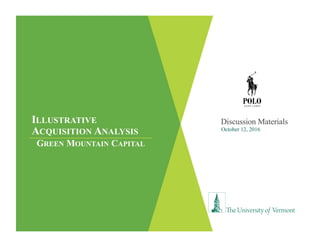 ILLUSTRATIVE
ACQUISITION ANALYSIS
Discussion Materials
GREEN MOUNTAIN CAPITAL
October 12, 2016
 