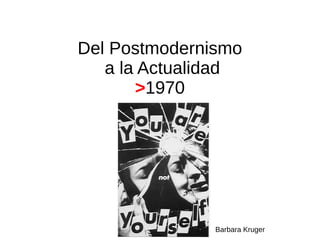 Del Postmodernismo
a la Actualidad
>1970
Barbara Kruger
 