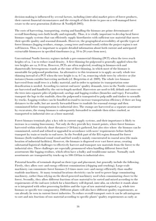 16
decision-making is influenced by several factors, including (inter alia) market prices of forest products,
their current financial circumstances and the strength of their desire to pass on a well-managed forest
estate to the next generation (Lidestav & Nordfjell 2005).
The costs of harvesting, transporting, storing and handling the biomass are prime determinants of
overall biorefining costs both locally and regionally. Thus, it is vitally important to develop local forest
biomass supply systems that can efficiently supply biorefineries with sufficient raw material that meets
their specific quality and seasonal demands. However, the geographical accessibility of specific types of
forest biomass (logging residues, stumps, young trees and round wood) within the project region is not
well known. Thus, it is important to acquire detailed information about both current and anticipated
extractable biomasses in specified timeframes (e.g. 10 to 20 years from now).
Conventional Nordic forestry regimes include a pre-commercial thinning (PCT) when the trees reach
heights of ca. 5 m to reduce stand density. A first thinning for pulpwood is generally applied when the
tree heights are ca. 8-10 m. However, PCTs are often neglected, resulting in biomass-rich and
diametrically heterogeneous stands at the time of first thinning, in which most of the biomass is
unsuitable for pulpwood production. An alternative to this treatment is to apply an early whole tree
thinning instead of a PCT when the tree height is ca. 6-7 m, removing whole trees by selective or (for
instance) boom-corridor harvesting methods (cf. Bergström et al. 2009). The whole tree biomass
harvested from small trees is a bulky material, and in order to optimize its transportation some
densification is needed. According to current end users’ quality demands, trees in the Nordic countries
are harvested and handled by the cut-to-length method. Harvesters are used to fell, delimb and cross-cut
the trees into separate piles of pulpwood, sawlogs and logging residues (branches and tops). Forwarders
transport the logs to the roadside, then the pulpwood is transported to pulp mills and timber to sawmills
by trucks. Logging residues can be bundled in-stand to increase transportation efficiency if there are long
distances to the mills, but are mostly forwarded loose to roadside for seasonal storage and then
comminuted before transportation to industrial sites. The stumps are harvested as a separate assortment
by excavators, the stump biomass is subsequently forwarded to roadside then either crushed, or
transported to industrial sites as a loose material.
Forest biomass terminals play a key role in current supply systems, and their importance is likely to
increase in a coming bioeconomy. Not only do they provide key transit points, where forest biomass
harvested within relatively short distances (<50 km) is gathered, but also sites where the biomass can be
comminuted, sorted and refined or upgraded in accordance with users’ requirements before further
transport by train or trucks to end users. In the Swedish part of the BA region demand for forest
biomass (both traditional round wood and fuel wood) is mainly concentrated in coastal area (the main
location of industrial facilities). However, the biomass is dispersed over vast forest areas, creating
substantial logistical challenges to effectively harvest and transport raw materials from the forest to the
industrial sites. These challenges are especially pronounced when handling different forest fuel
assortments like logging residues, which often have a bulky and troublesome nature. Normally such
assortments are transported by trucks up to 100-150 km to industrial sites.
Potential benefits of terminals depend on their type and placement, but generally include the following.
Firstly, they allow cost- and energy-efficient comminution (chipping and crushing). Large-scale
machinery can comminute forest biomass 2-3 times more cost- and energy-efficiently than smaller
roadside machinery. At many terminal locations electricity can be used to power large comminuting
machinery, rather than relying on the diesel-powered machinery used when comminuting closer to the
forest. Secondly, they allow different fractions of raw material to be sorted and mixed according to the
requirements of the end-user (which for a biorefinery will depend, inter alia, on whether it stands alone
or is integrated with other processing facilities and the type of raw material required, e.g. whole tree
biomass or specific tree components). Different plants will also have different quality requirements, as
can already be seen in current forest industries. To reduce overall transport costs it can be advantageous
to sort and mix fractions of raw material according to specific plants’ quality requirements as early as
 