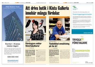SID. 8 | NR 01 JUNI 2009 ÄR EN ANNONSBILAGA I METRO TEKNIK EN TIDNING OM AFFÄRSLIVET I KISTAKISTAUPDATE EN TIDNING OM AFFÄRSLIVET I KISTA ÄR EN ANNONSBILAGA I METRO TEKNIK NR 01 JUNI 2009 | SID. 9KISTAUPDATE
ganska speciell. Under dag-
tid är det mycket kostymklädda människor
och medelsvenssons i och med att det ligger
så många olika stora företag runt omkring.
Efter klockan fem när kontorstiden är över
byter gallerian karaktär och det kommer istäl-
let folk från en mängd olika kulturer, de som
bor här och i förorterna i närheten. Det gör
att det alltid är mycket folk här hela dagarna,
berättar Caroline Larsson.
Vad är speciellt med att ha en butik i Kista
galleria?
– Det är en otroligt ﬁn galleria, ljus och öp-
pen och såklart är det kul med blandningen
av människor. Det gör att man trivs med att
jobba här. Man blir lite mer isolerad här ute
om man jämför med Stockholm city, det är
nackdelen, men det blir å andra sidan mer ge-
menskap mellan oss som jobbar här eftersom
vi träﬀas mer intensivt.
Vad är egentligen grejen med italienska
skor och väskor?
– Det är konst, det är färg, det är form.
Man tar på sig ett par skor eller en väska och
bara växer i sig själv och känner sig fantastiskt
ﬁn. Det ger en underbar känsla i hela krop-
pen. Jag har själv i alla fall 50 par skor som jag
använder. Vissa, som är extra ﬁna, ställer jag
ibland upp hemma och har som prydnad.
Kontor i Kistas
bästa lägen
Kista Science Tower, Kista Terrass och Kista Entré är
kontorshus i Kistas bästa lägen. De erbjuder ett att-
raktivt koncept för företag som ställer lite högre krav.
Modern teknik, gemensam reception, gym, konferens
och restauranger i huset är bara några av många för-
delar. Ring oss så visar vi dig våra smakfulla kontor i
Kistas allra bästa lägen.
Kista Science Tower
Sveriges högsta kontorsbyggnad, 32 våningar
020-333 444 eller köpman om man så vill.
Brothers and Sisters som jag äger här ute är en
del i RNB-koncernen som bland annat också
äger Polarn & Pyret och JC, säger Kalle Roos.
Han kom som 18-åring från Östersund och
har genom karriären jobbat med i princip all
sorts försäljning. Klädbranschen har han varit
i sedan han tog över Brothers-butiken i dåva-
rande Kista centrum 1998.
– Det var en liten butik med låg omsättning
som aldrig hade gått med vinst. Nu, över tio
år senare, har omsättningen tiodubblats. Resan
i Kista har för mig varit otroligt rolig och
spännande.
Hur är det att ha en butik i Kista Galleria?
– Det är fantastiskt. Kista är ett av de mest
spännande aﬀärsområden som ﬁnns i Sverige.
För det första ligger Kista mitt i miljonpro-
jektet, vilket skapar en smältdegel av kulturer
som möts. Kista Galleria blir naturligt mark-
nadsplatsen och det gör att man får en mix av
besökare här som saknar motsvarighet i andra
köpcentrum. För det andra jobbar många på
internationella och expansiva företag i Kista,
vilket gör att det här är en helt outstanding
handelsplats för alla kategorier av människor.
Till enheten för entomologi söker vi en
Forskningsprogrammerare
till ett beräkningsbiologiskt projektet ﬁnansierat av Vetenskaps-
rådet. Projektet drivs i samarbete med biologer, matematiker och
datavetare vid Stockholms universitet, KTH och ﬂera utländska
forskningscentra.
Vi programmerar i C++ och använder redskap som CVS/SVN,
MPI, pthreads, och ﬂex/bison.Algoritmutveckling är central,
liksom god förståelse av statistisk analys, sannolikhetsteori och
MCMC-sampling.Tjänsten är på två år med möjlighet till
förlängning.
Läs mer på www.nrm.se/sv/ommuseet eller kontakta professor
Fredrik Ronquist, fredrik.ronquist@nrm.se, för närmare upplysningar.
Ansökan märkt med dnr 33-373/2009 skall ha inkommit till
rekrytering@nrm.se senast den 2 juli 2009.
www.nrm.se
pwc.com/se/visionsbyran
Tel 020-VISION
TRYGGA
FÖRETAGARE
RE
VISIONSBYRÅN
Vi vet hur det känns. I en värld som snurrar allt fortare känns det
tryggt med professionell rådgivning. Med kontor på 125 orter ﬁnns
vi alltid nära. Vi är naturligtvis fortfarande Sveriges största experter
på revision och hjälper dig med alla funktioner du behöver för att
utveckla din affär, dina drömmar och visioner. Ta steget in i framtiden
och gå in på pwc.com/se/visionsbyran eller ring oss på kontoret
i Kista, telefon 020-VISION.
Foto:FredrikPeterson
Foto:FredrikPeterson
 