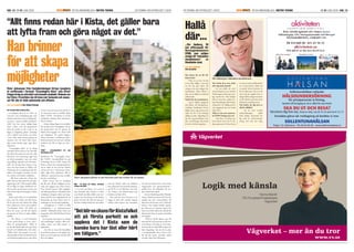 SID. 12| NR 01 JUNI 2009 ÄR EN ANNONSBILAGA I METRO TEKNIK EN TIDNING OM AFFÄRSLIVET I KISTAKISTAUPDATE EN TIDNING OM AFFÄRSLIVET I KISTA ÄR EN ANNONSBILAGA I METRO TEKNIK NR 01 JUNI 2009 | SID. 13KISTAUPDATE
– Levandegöra Kista är ett ”kall”, en
”mission” och en långsiktig plan med
konkreta aktiviteter som är viktiga del-
moment i visionen kallad Stockholm
2030. Det kan tyckas väldigt långt
fram i tiden, men det perspektivet
krävs då mycket av det vi gör är att
lägga en långsiktig grund, samtidigt
som vi såklart även måste vara alerta
i nuet. Man måste kunna springa ett
maraton och 110 meter häck samti-
digt, annars händer inget, säger Peter
Johansson.
”Levandegöra Kista” är en viktig
pusselbit i Kista Science City. Om folk
ska jobba här måste de trivas här. Alla
aktiviteter och evenemang utgår från
ett lokalt perspektiv, men ska också
ge genklang regionalt och internatio-
nellt. Ett levande Kista Science City,
(som inte bara består av lokaler och
IT-företag) ska så småningom bli den
helhet som kopplar samman de som
bor, arbetar och besöker stadsdelen.
– Allt ﬁnns redan här i Kista, det
gäller bara att lyfta fram det och göra
någonting av det. Till exempel: Istället
för att ﬂyga in någon världsartist uti-
från om det ska vara koncert kan man
hitta artister här på hemmaplan i Kista
istället.
Själva staden Kista är en världskänd
plats, men det varken syns eller känns
för de som bor och arbetar här enligt
Peter Johansson. Det är det projektet
”Levandegöra Kista” vill ändra på.
Kista ska synas, och det ska kännas
på gatorna att Kista är något alldeles
särskilt.
– Nu arbetar vi med konceptet
”Seven good things in seven years”,
alltså ett sjuårsperspektiv. Målet är
att det ska hända saker som gör Kista
levande och inkluderande, hela tiden.
”Walk of Art” till exempel, är ett sam-
arbetsprojekt mellan Stockholm konst
och Exploateringskontoret, samt Kista
Science City och som startar direkt ef-
ter sommaren med ett publikt ståhej
kallat ”GATE”. Dit bjuder vi in hela
Stockholm, berättar Peter Johansson.
Han fortsätter;
– Andra viktiga frågor är att slutföra
den ganska trista Kistagången och ge
det gamla Kista nytt liv genom att
bland annat engagera oss i Kista Gård
och Magasinet. De gamla byggna-
derna, med rötter i urtiden, ger super-
sköna kontraster mot det nya, tekniskt
moderna och blir en lugn oas mitt i
Kista.
Startskottet för ”Levandegöra Kista”
blir ”GATE”, GreenlandPark Art and
Technology Event. GATE inviger det
första av de sju åren i sjuårsperspektivet
och är tänkt att visa vad som händer
i Kista och vart vi vill komma i fram-
tiden, säger Peter Johansson. Alla är
välkomna – gammal som ung, anställd,
boende och besökare.
Under eventet sker en workshop
där alla som vill ges möjlighet att på-
verka och engagera sig i Kista Science
Citys framtid genom olika uppgifter
och diskussionsämnen. Resultaten från
workshopen fungerar sedan som inspi-
ration och blir även vägledande för de
kommande sju årens arbete med ut-
vecklingen av den levande stadsdelen.
– Arrangörerna av GATE är olika
nyckelaktörer i en kulturorienterad
stadsdel - biblioteket, Kista Gård, nya
statsparken, Kista World Music Festival
med ﬂera.
Det kommer även ﬁnnas en mängd
små utställningar i parken, olika mat-
ställen, konst och olika former av
upplevelser.
– Det blir en chans för Kistafolket
att på första parkett se och uppleva det
Kista som de kanske bara har läst eller
hört om tidigare.
– I en stad som Kista, om vi ska nå
våra framtida mål, behöver vi saker
som händer på olika ställen runt om i
staden. Det ska kännas att det händer
grejer och man ska vilja röra sig emel-
lan dem. Därför behövs det mer ställen
som det händer saker på, förklarar
Peter Johansson det framtida jättebyg-
get NOD, ett 25 000 kvm stort kul-
tur-, forskar- och mötescentrum som
beräknas stå klart 2011.
Idén med det stora kvarteret är att
bygga en plats där samtida digitala
världar möter kultur och människor
och där det bland annat visas forsk-
ningsresultat och spjutspetsteknik i
publik form. Ett kulturhus för mo-
dern teknik helt enkelt.
– Som en blandning mellanTekniska
museet, Moderna museet och Tom Tits
ungefär, fast inte i museumform. Slå
ihop dem och du anar vad vi vill åstad-
komma. Hur många besöker egentli-
gen Kista på sin semester? Ingen! Vår
vision är att folk utifrån ska vilja åka hit
eftersom det ﬁnns så mycket att besöka
och uppleva.
– NOD är till för aktörer som vill
samverka för att få summan att bli stör-
re än delarna. Vid sidan av att de beta-
lar hyran ska de också tillföra något och
bidra långsiktigt. Det ska bli en plats
i vetenskapsstaden Kista Science City
där alla kan mötas, utvecklas, arbeta
och dela, säger Peter Johansson.
Hanna Mandir
ITS Förvaltare/Projektledare
Vägverket
Logik med känsla
Vägverket – mer än du tror
www.vv.se
Hur känns det att bli till-
delad titeln?
– Man vet ju inte om det
är bra eller dåligt i och med
att det har gått sämre för
många av de som tidigare fått
utmärkelsen, haha! Skämt å
sido, det är såklart ett jättekul
erkännande.
Varför ﬁck du utmärkelsen?
– Jag är väldigt engagerad
och bidrar till näringslivsut-
veckling i Stockholm och det
gillade juryn. Jag tycker att de
valde rätt för vi har bidragit
väldigt mycket. Egentligen är
det inte jag personligen utan
alla vi på företaget som borde
få titeln. Ett hårt lagarbete.
Vem borde få ta över titeln
efter dig nästa månad?
– Ja, vem skulle det vara?
Anna Nederby som är chef för
Nyföretagarcentrum gör otro-
ligt mycket bra. Hon hjälper
folk att starta lite enklare bo-
lag, frisörsalonger eller butiker
exempelvis. En väldigt positiv
och engagerad tjej som borde
lyftas fram.
Vilket är det mest spännan-
de STING-bolaget just nu?
– Det ﬁnns ett bolag som
heter Obste Care som är väl-
digt spännande. De har hittat
ett sätt att mäta mjölksyrehal-
ten i fostervattnet, direkt när
en gravid kvinna kommer in
för att föda barn. På så vis får
man reda på ungefär hur ut-
dragen förlossningen kommer
att bli. Bland annat kan detta
förhindra panikkejsarsnitt.
Vad önskar du dig mest av
allt för tillfället?
– Att de stora svenska
industriföretagen skulle
börja hjälpa nystartade bo-
lag med sin internationali-
sering. Det sker inte idag.
Sollentunahälsan erbjuder
HÄLSOUNDERSÖKNING
för privatpersoner & företag.
Nyckeln till framgång är att vi alltid får vara friska!
SKA DU UT OCH RESA?
Vaccinera dig hos oss. Drop-in mån, ons kl 16-19 samt tis kl 15-17.
Kontakta gärna vår mottagning så berättar vi mer.
SOLLENTUNAHÄLSAN
Tingsv. 19, Sollentuna - Tfn 08-92 85 80 - www.sollentunahalsan.se
 