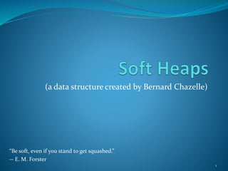 (a data structure created by Bernard Chazelle)
1
“Be soft, even if you stand to get squashed.”
-- E. M. Forster
 