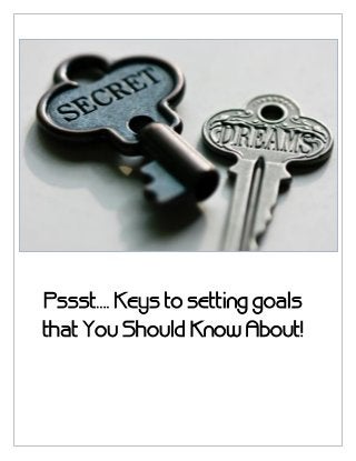 Pssst…. Keys to setting goals
that You Should Know About!
 