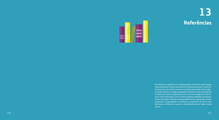 Referências
As referências a seguir foram utilizadas pelos consultores e pela equipe
responsável pelo estudo Juventude Conectada para auxiliar no aprofun-
damento de suas análises sobre os resultados levantados nesta segun-
da edição. São livros, artigos e pesquisas nacionais e internacionais que
se debruçam sobre a relação dos jovens com as tecnologias de informa-
ção e suas intersecções com os eixos temáticos adotados (comporta-
mento, educação, ativismo e empreendedorismo) e que podem auxiliar
professores, pesquisadores e estudiosos a explorarem de forma mais
detalhada as diferentes nuances e desdobramentos do objeto deste
estudo.
13
221220
 