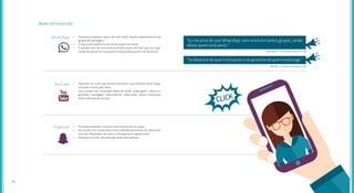 Redes em ascensão
•	 Ferramenta ganhou status de rede social, devido especialmente aos
grupos de mensagem.
•	 É hoje a principal forma de comunicação via celular.
•	 É também alvo de controvérsia: muitos jovens afirmam que sua capa-
cidade de aproximar as pessoas é tão grande quanto a de distanciar.
•	 Aparenta ser o principal destino dos jovens que deixaram de ler blogs,
trocando o texto pelo vídeo.
•	 Seus canais mais acessados falam de moda, maquiagem, vídeos en-
graçados, mensagens motivacionais, vídeo-aulas, dicas e instruções
sobre todo tipo de assunto.
•	 Principal novidade e sucesso mais recente entre os apps.
•	 No exterior, foi inicialmente muito utilizado para envio de vídeos ínti-
mos que não podem ser salvos e desaparecem rapidamente.
•	 No Brasil esse foco de utilização ainda não aparece.
WhatsApp
YouTube
Snapchat
“Eu me privo de usar WhatsApp, nem entro em tantos grupos, senão
afasta quem está perto.”
“Se distancia de quem está perto e se aproxima de quem está longe.”
(São Paulo, 16-19 anos, classes A e B)
(Recife, 16-19 anos, classes C e D)
2726
 