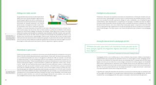 9392
Inteligência educacional
Finalmente, como parte da arquitetura necessária ao entendimento e reinvenção inovadora dos pro-
cessos de ensino e aprendizagem na escola, temos o monitoramento da atividade de alunos e profes-
sores nas camadas de imersão experiencial, diálogo em rede e mobilidade, com a finalidade de gerar
conhecimentos sobre desempenhos e competências em formação. Concebida com base em algorit-
mos para análise de grandes volumes de dados sobre a atividade das pessoas e realizada com o apoio
de instrumentos diversos, tais como o Qedu (http://www.qedu.org.br), o importante nessa dimensão
está na capacidade de agir rapidamente em função da atividade dos alunos e professores nas platafor-
mas de aprendizagem, nas redes sociais e nas nuvens de aplicativos que compõem a nova pedagogia
de bits.
Inovação educacional e pedagogia de bits 	
A pedagogia de bits é uma metáfora para os novos ambientes educacionais e didáticos desenhados e
implementados para uma geração de aprendizes imersos na cultura digital. O nome “pedagogia de bits”
é, além de uma referência ao campo das ciências da computação (bit é a unidade básica da informação
digital), uma forma de nos referirmos a uma ecologia consistente de artefatos digitais com finalidades
educacionais, especialmente os aplicativos como unidades básicas do uso de dispositivos móveis. Em-
prego essa metáfora a fim de articular conceitos atualmente dispersos entre os discursos da educação e
das TICs, tais como a própria ideia de uma “tecnologia educacional” ou “jogos educacionais”, apenas para
citar duas expressões comuns nesse campo de discursos.
A “gamificação” (aplicação sistemática de elementos e processos do mundo dos jogos em ambientes que
em sua origem não são jogos) é um exemplo atual e importante dessa nova pedagogia de bits. De forma
complementar, uma pedagogia de bits deve apoiar a concepção e desenvolvimento de aplicativos
Camila Achutti, embaixadora do Technovation Challenge no Brasil
“Primeiro de tudo, para mim é um momento muito peculiar da his-
tória, porque a gente vê imigrantes digitais educando e criando na-
tivos digitais.”Mobilidade e aplicativos
Diálogo em redes sociais
Conforme já apresentado, as estatísticas mais atuais acerca da distribuição de smartphones e do acesso
móvel à internet no Brasil são positivamente surpreendentes. Ainda assim, da mesma forma que dificul-
tou a entrada de brinquedos tais como os Tamagotchis na década de 1980, por exemplo, a escola hoje
se esforça para limitar o uso da computação móvel em seus espaços, enclausurando os jovens nos “la-
boratórios de informática”. Alheia à possibilidade de transformar smartphones em instrumentos de uma
aventura educacional singular, a escola desconhece a potência dos aplicativos móveis como “veículo”
e como “sonda” de uma aventura educacional capaz de articular professores, alunos e conhecimento,
a despeito do valor que os jovens atribuem a esses artefatos, como demonstra a pesquisa Juventude
Conectada em múltiplas passagens. Como veículo, esses recursos podem conduzir os atores dos siste-
mas de educação aos milhares de aplicativos úteis à escola e ao ensino, em torno dos quais é possível
montar novas práticas didáticas de apoio à aprendizagem (ver, por exemplo, o uso do acelerômetro dos
smartphones em uma atividade sobre força centrípeta em http://bit.ly/1RG9XQw). Como sonda, essas
ferramentas podem devolver-nos o rastro de aprendizagem deixado por seus usuários, com o que cria-
mos inteligência educacional, tópico da última dimensão detalhada a seguir.
A segunda dimensão trata do reconhecimento do di-
álogo como matriz de aprendizagens significativas e
da participação legítima de alunos e professores na
vida escolar. A escola é basicamente um conjunto de
microrredes de interação presencial, com enorme
potencial para a emergência de redes sociais virtu-
ais distribuídas entre alunos, professores, gestores
e famílias, no contexto das quais seria possível circular toda a informação prevista nos currículos. O po-
tencial existe porque, fora da escola, tanto os alunos quanto os professores já habitam muitos desses
espaços de comunicação e diálogo virtualizados; por exemplo, o Brasil figura entre os países com maior
número de usuários e de interações em ambientes como Facebook e YouTube. Existem, claro, questões
em debate acerca do uso de redes sociais na escola, da manutenção da privacidade dos alunos à sua
eficácia como canal de ensino e aprendizagem. Mesmo assim, ainda que não se usem as redes sociais
online para assuntos da escola, parece interessante apropriar-se pelo menos de seu estilo comunicativo,
como no caso dos memes (ideia que se difunde rapidamente na internet por meio de imagem ou som) e
personagens criados pelos jovens para divertir, informar, argumentar, organizar, aprender.
Exame Info, 2013;
http://abr.ai/1cqrUvK;
Conecta/Ibope, 2015,
http://bit.ly/1Wgn2xV
e.g., Google Play, 2015;
http://bit.ly/1tK01X0
 