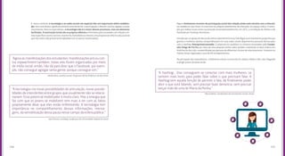 141140
Alguns fenômenos recentes de participação social têm relação ainda mais estreita com a internet,
na medida em que ficam circunscritos às próprias plataformas de interação, ao espaço online. O exem-
plo que melhor ecoou entre a juventude conectada brasileira foi, em 2015, a inundação do Twitter e do
Facebook por hashtags feministas.
Iniciado por um grupo de discussão online sobre feminismo (o Talk Olga), esse movimento propunha que
garotas e mulheres adultas compartilhassem em suas redes sociais depoimentos pessoais demarcados
com a hashtag #meuprimeiroassedio. A proposta era qualificar os números levantados pela Campa-
nha Chega de Fiu Fiu por meio de uma pesquisa online sobre assédio, traduzindo os altos índices em
histórias do dia a dia, compartilhadas por pessoas de diferentes círculos de relacionamento. Somente no
Twitter, foram registrados cerca de 90 mil depoimentos.
Na percepção dos especialistas, o fenômeno esteve circunscrito às classes média e alta, não chegando
a atingir jovens de baixa renda.
E, nesse contexto, a tecnologia e as redes sociais em especial têm um importante efeito mobiliza-
dor. Elas contribuem significativamente para fomentar a participação e difundir notícias ligadas a esses
movimentos. Para os especialistas, a tecnologia não é o motor desses processos, mas um elemento
facilitador. A motivação inicial são os próprios dilemas enfrentados pela sociedade com relação a te-
mas específicos (como racismo, machismo, homofobia ou mesmo uma proposta de reforma educacional
que não tenha sido previamente debatida com as partes interessadas).
Harika Maia, cientista social, Programa VAI da Prefeitura de São Paulo
Inês Vitorino, socióloga, professora da Universidade Federal do Ceará
	 Marcio Black, coordenador de movimentos sociais, Avaaz
“Agora as manifestações dos estudantes, manifestações pró ou con-
tra impeachment também, todas elas foram organizadas por meio
de mídia social, então, não dá para dizer que o Facebook, por exem-
plo, não consegue agregar tanta gente, porque consegue sim.”
“A tecnologia cria novas possibilidades de articulação, novas possibi-
lidades de intercâmbio entre grupos que usualmente não se relacio-
nariam. Esse potencial mobilizador é muito claro. Mas a energia que
faz com que os jovens se mobilizem tem mais a ver com as faltas
propriamente ditas que eles estão enfrentando. A tecnologia tem
importância no compartilhamento dessas informações, mensa-
gens, da sensibilização dessa pauta nesse campo da esfera pública.”
“A hashtag... Elas conseguem se conectar com mais mulheres, se
sentem mais livres para poder falar sobre o que precisam falar. A
hashtag tem aquela função de permitir a fala, de finalmente poder
abrir o que está falando, sem precisar fazer denúncia, sem precisar
lançar mão de uma lei Maria da Penha.” 
 