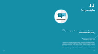 11
189188
O que um grupo de jovens conectados descobriu
consultando seus pares
PerguntAção
Marisa de Castro Villi
Cientista social apaixonada e bacharel em Letras, é uma curiosa profissional e por hobby.
Desenvolveu a metodologia de PerguntAção desde que começou a trabalhar no Instituto
Paulo Montenegro em 2009. Quando começou o estudo, ainda era considerada jovem pelo
Estatuto da Juventude, mas se considera jovem até hoje, nesta nova fase da vida, em que
inicia seu mestrado em Mudança Social e Participação Política na EACH/USP e funda uma
nova organização sem fins lucrativos, chamada Rede Conhecimento Social.
 