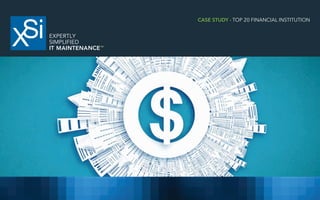 WWW.XSNET.COM | EXPERTLY SIMPLIFIED IT MAINTENANCETM
CASE STUDY - TOP 20 FINANCIAL INSTITUTION
 