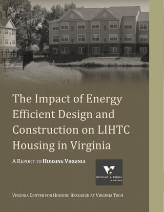 The Impact of Energy
Efficient Design and
Construction on LIHTC
Housing in Virginia
A REPORT TO HOUSING VIRGINIA
VIRGINIA CENTER FOR HOUSING RESEARCH AT VIRGINIA TECH
 