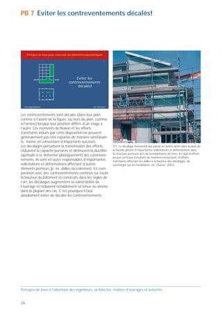 PB 7 Eviter les contreventements décalés!                                                                                                               PB 8 Les sauts de rigidité et de résistance causent des
                                                                                                                                                        problèmes!



     Principes de base pour concevoir des bâtiments parasismiques                                                                                            Principes de base pour concevoir des bâtiments parasismiques

                                                                        7                                                                                                                                                        8




                                          Eviter les
                                                                                                                                                                                        Les sauts de rigidité et
                                      contreventements
                                                                                                                                                                                         de résistance causent
                                           décalés!
                                                                                                                                                                                            des problèmes!




  Prof. Hugo Bachmann                                     ibk – EPF Zurich                                                                                 Prof. Hugo Bachmann                                     Ibk – EPF Zurich




Les contreventements sont décalés (dans leur plan,                                                                                                      En changeant la section des contreventements d’un
comme à l'avant de la figure, ou hors du plan, comme                                                                                                    étage à l’autre, on crée des discontinuités et on
à l'arrière) lorsque leur position diffère d’un étage à                                                                                                 provoque de brusques variations de rigidité et de
l’autre. Les moments de flexion et les efforts                                                                                                          résistance du bâtiment. Il peut en résulter des hétéro-
tranchants induits par cette disposition ne peuvent                                                                                                     généités dans le comportement dynamique, d’où des
généralement pas être reportés de manière satisfaisan-                                                                                                  sollicitations supplémentaires et des problèmes de
te, même en consentant d’importants surcoûts.                                                                                                           transmission des efforts à l’échelle locale. Le cas
Les décalages perturbent la transmission des efforts,                        7/1 Le décalage horizontal des parois en béton armé dans le plan de        échéant, il vaut mieux diminuer la rigidité et la
réduisent la capacité portante et diminuent la ductilité                     la façade génère d’importantes sollicitations et déformations dans         résistance de bas en haut (à droite dans la figure) que
                                                                             la structure porteuse lors de tremblements de terre. Il s’agit d’efforts
(aptitude à se déformer plastiquement) des contreven-                                                                                                   faire l’inverse (à gauche). En tout état de cause, on
                                                                             locaux verticaux (résultant du moment renversant), d'efforts
tements. Ils sont en outre responsables d’importantes                        tranchants affectant les dalles à la hauteur des décalages, de             apportera le plus grand soin au calcul des efforts et au
                                                                                                                                                                                                                                      8/2 Lorsque survient un tremblement de terre, la paroi en béton
sollicitations et déformations affectant d’autres                            surcharges sur les fondations, etc. (Suisse, 2001).                        dimensionnement de l'ensemble du système de                                   armé (en porte-à-faux!) située derrière la tenture de l'échafaudage
éléments porteurs (p. ex. dalles ou colonnes). En com-                                                                                                  contreventement, ainsi qu’à la mise en œuvre des                              induit d’importantes sollicitations supplémentaires dans la colonne
paraison avec des contreventements continus sur toute                                                                                                   dispositifs constructifs dans les zones de transition.                        déjà bien chargée du rez-de-chaussée (Suisse, 2001).
la hauteur du bâtiment et construits dans les règles de
l’art, les décalages augmentent la vulnérabilité de
l'ouvrage et réduisent notablement sa tenue au séisme
dans la plupart des cas. C’est pourquoi il faut
absolument éviter de décaler les contreventements.




                                                                                                                                                        8/1 Le passage de la paroi porteuse en béton armé à un système en
                                                                                                                                                        ossature occasionne de gros sauts de rigidité et de résistance (Suisse,
                                                                                                                                                        2001).




Principes de base à l’attention des ingénieurs, architectes, maîtres d’ouvrages et autorités                                                            Principes de base à l’attention des ingénieurs, architectes, maîtres d’ouvrages et autorités


24                                                                                                                                                                                                                                                                                                      25
 