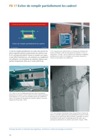 PB 17 Eviter de remplir partiellement les cadres!




     Principes de base pour concevoir des bâtiments parasismiques

                                                                       17




       Eviter de remplir partiellement les cadres!

   Prof. Hugo Bachmann                                    ibk – EPF Zurich

                                                                                                                                                     17/4 Dans ce cas, la combinaison de murs en maçonnerie et de
Le fait de remplir partiellement un cadre sans prévoir de                    17/2 A gauche de la colonne brisée se trouvait une embrasure de         fenêtres continues a également provoqué d'importantes sollici-
                                                                             fenêtre semblable à celle du bord gauche de la photo. Le mur en         tations, d'où rupture des colonnes de cadres. La colonne massive
joints engendre parfois le phénomène de colonne cour-
                                                                             maçonnerie – écroulé – qui se trouvait sous l'embrasure remplissait     de droite qui s'est relativement bien comportée a contribué à
te (cf. principe précédent). Il peut en résulter une ruptu-                                                                                          éviter – de justesse – que le bâtiment ne s'effondre.
                                                                             partiellement le cadre. Il s'est déplacé vers la droite, poussant la
re par effort tranchant ou, si la résistance au cisaillement                 colonne et provoquant son cisaillement.
est suffisante, un mécanisme de colonnes captives avec
parfois d'importants effets du 2e ordre (effet N-∆).




                                                                                                                                                                                                                                17/6 On peut éviter l'effet néfaste du remplissage partiel des cadres,
                                                                                                                                                                                                                                ou le réduire notablement, en disposant des joints entre les colonnes
                                                                                                                                                                                                                                et le remplissage. Le joint de la photo a été exécuté dans les règles
                                                                                                                                                                                                                                de l'art, car il est rempli de laine de roche tendre et compressible.
                                                                                                                                                                                                                                Cependant, sa largeur ne permet pas aux colonnes de s’incliner de
                                                                                                                                                                                                                                plus de 1 % sans générer de contraintes (Suisse, 2001).
17/1 Dans ce cas, le remplissage partiel du cadre a provoqué le
phénomène de colonne courte. Comme les étriers étaient judicieuse-
ment disposés, il n'y a pas eu de véritable rupture par cisaillement,
mais il s'est produit un mécanisme de colonnes captives, tout aussi
dangereux (Frioul, Italie, 1976).




                                                                                                                                                     17/5 Cette colonne présente des défauts d'exécution (étriers avec cro-
                                                                             17/3 Une armature transversale mieux conçue (étriers et barres de       chets recourbés à 90° au lieu de 135°, d'où rupture des ancrages; cf.
                                                                             liaison à intervalles rapprochés) aurait probablement permis d'éviter   PB 25). Mais sans l'effet néfaste des murs de remplissage, cette colonne
                                                                             la rupture de la colonne par effort tranchant. Cependant, la source     se serait bien mieux comportée (Izmit, Turquie, 1999).
                                                                             du problème réside dans le remplissage partiel du cadre, qui a
                                                                             provoqué le phénomène de colonne courte (Izmit, Turquie, 1999).




Principes de base à l’attention des ingénieurs, architectes, maîtres d’ouvrages et autorités                                                         Principes de base à l’attention des ingénieurs, architectes, maîtres d’ouvrages et autorités


44                                                                                                                                                                                                                                                                                                45
 