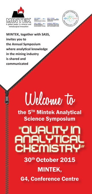 A global leader in mineral and
metallurgical innovation
Welcome tothe 5th
Mintek Analytical
Science Symposium
30th
October 2015
Mintek,
G4, Conference Centre
Mintek, together with SASS,
invites you to
the Annual Symposium
where analytical knowledge
in the mining industry
is shared and
communicated
 