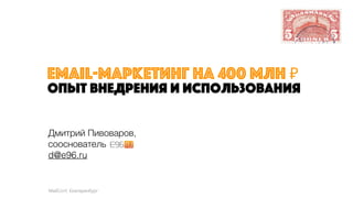 email-маркетинг на 400 млн ₽
опыт внедрения и использования
Дмитрий Пивоваров,
сооснователь
d@e96.ru
MailConf, Екатеринбург
 