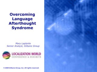 Overcoming Language Afterthought Syndrome Mary LaplanteSenior Analyst, Gilbane Group © 2009 Gilbane Group, Inc. All rights reserved. 