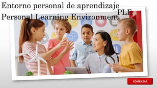 Entorno personal de aprendizaje
Personal Learning Environment
PLE
COMENZAR
 