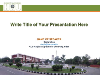 Write Title of Your Presentation Here
NAME OF SPEAKER
Designation
abcde@hau.ernet.in
CCS Haryana Agricultural University, Hisar
 