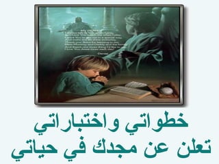 ‫خطواتي واختباراتي‬
‫تعلن عن مجدك في حياتي‬
 