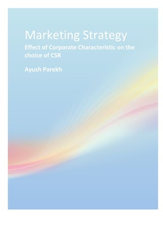 Marketing*Strategy*!
Effect!of!Corporate!Characteristic!on!the!
choice!of!CSR!
Ayush!Parekh!
* *
 