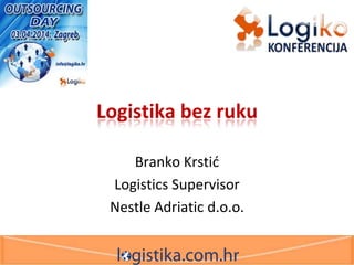 Logistika bez ruku
Branko Krstid
Logistics Supervisor
Nestle Adriatic d.o.o.
 