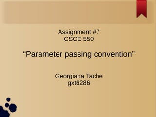 Assignment #7
CSCE 550
“Parameter passing convention”
Georgiana Tache
gxt6286
 