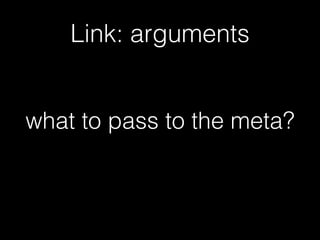 Link: arguments
what to pass to the meta?
 