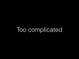 Too complicated
 