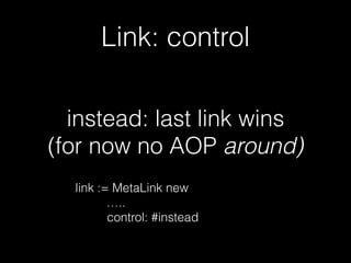 Link: control
instead: last link wins
(for now no AOP around)
link := MetaLink new
…..
control: #instead
 